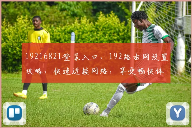19216821登录入口，192路由网设置攻略，快速连接网络，享受畅快体验