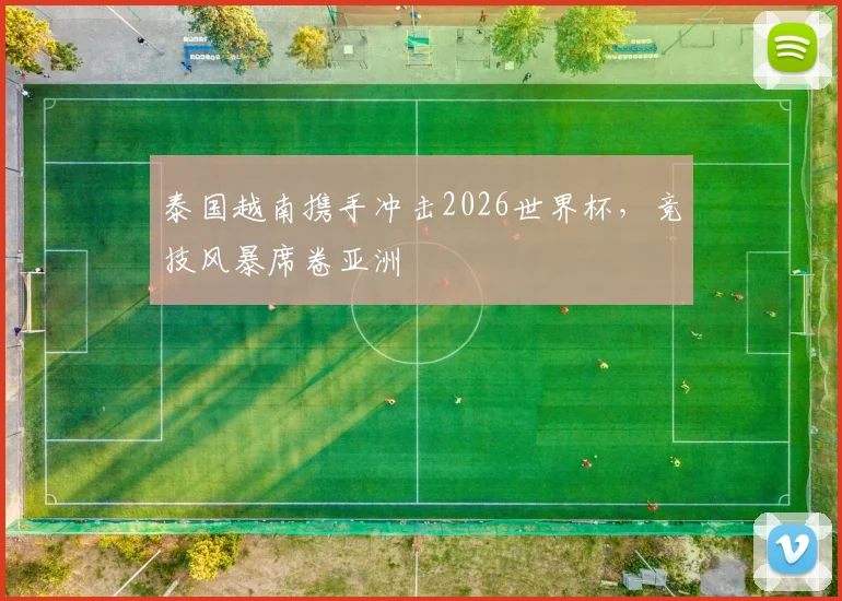 泰国越南携手冲击2026世界杯，竞技风暴席卷亚洲