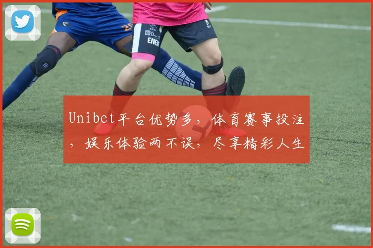 Unibet平台优势多，体育赛事投注，娱乐体验两不误，尽享精彩人生