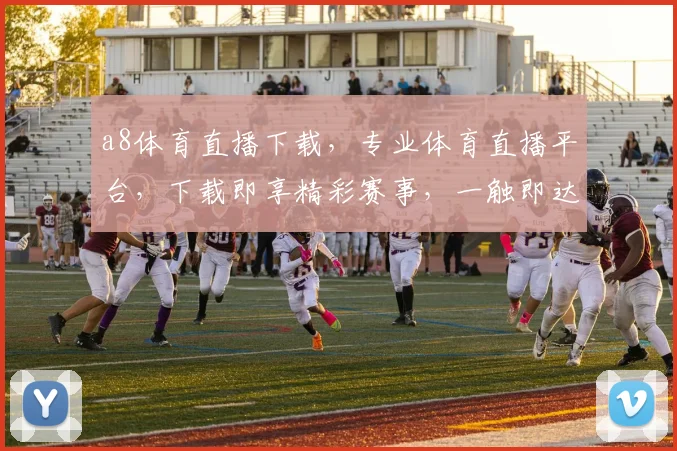 a8体育直播下载，专业体育直播平台，下载即享精彩赛事，一触即达