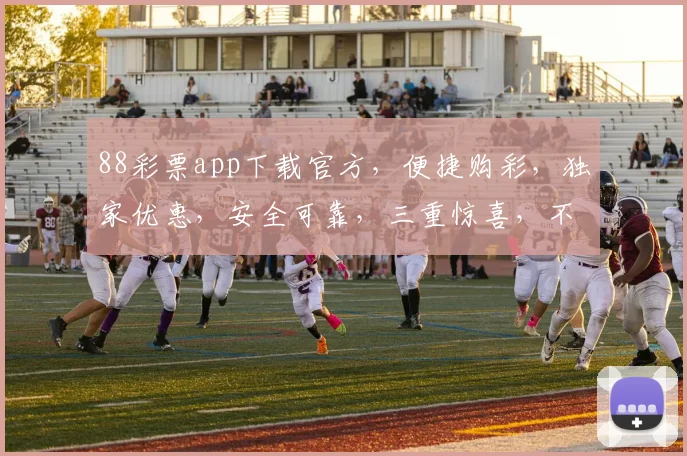 88彩票app下载官方，便捷购彩，独家优惠，安全可靠，三重惊喜，不容错过