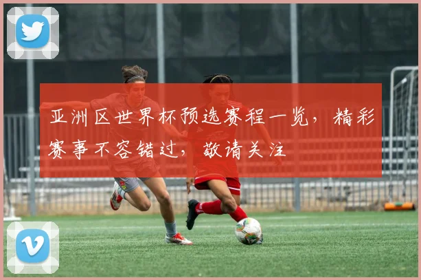 亚洲区世界杯预选赛程一览，精彩赛事不容错过，敬请关注