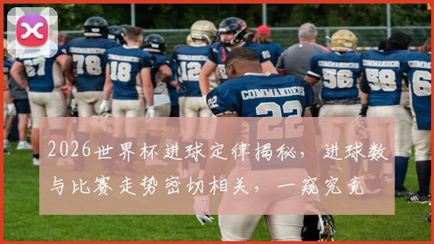 2026世界杯进球定律揭秘，进球数与比赛走势密切相关，一窥究竟