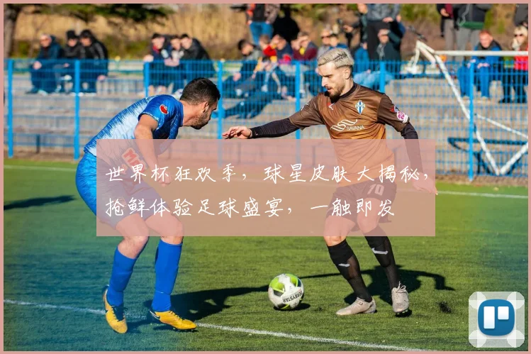 世界杯狂欢季，球星皮肤大揭秘，抢鲜体验足球盛宴，一触即发