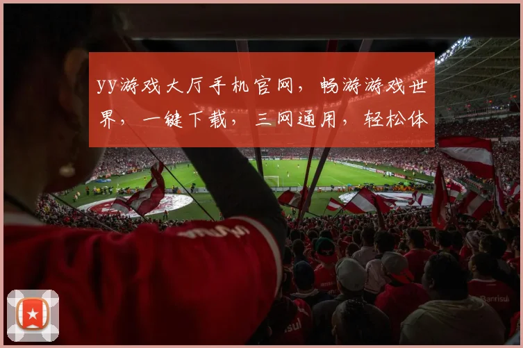 yy游戏大厅手机官网，畅游游戏世界，一键下载，三网通用，轻松体验